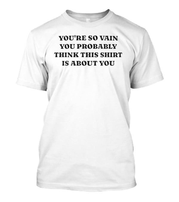 You're So Vain You Probably Think This Is About You T-Shirt