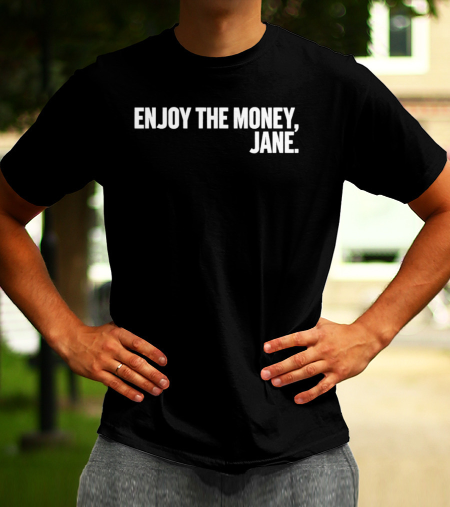 Enjoy The Money Jane Sarcastic Saying T-Shirt