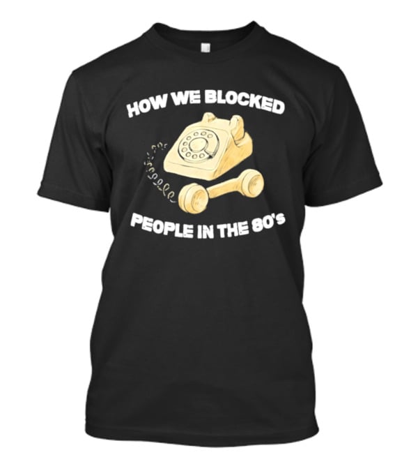 How We Blocked People In The 80s With Classic Rotary Telephone T-Shirt