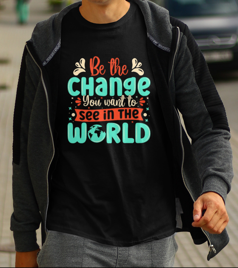 Be The Change You Want To See In The World Earth Motif Eco Friendly Message T-Shirt