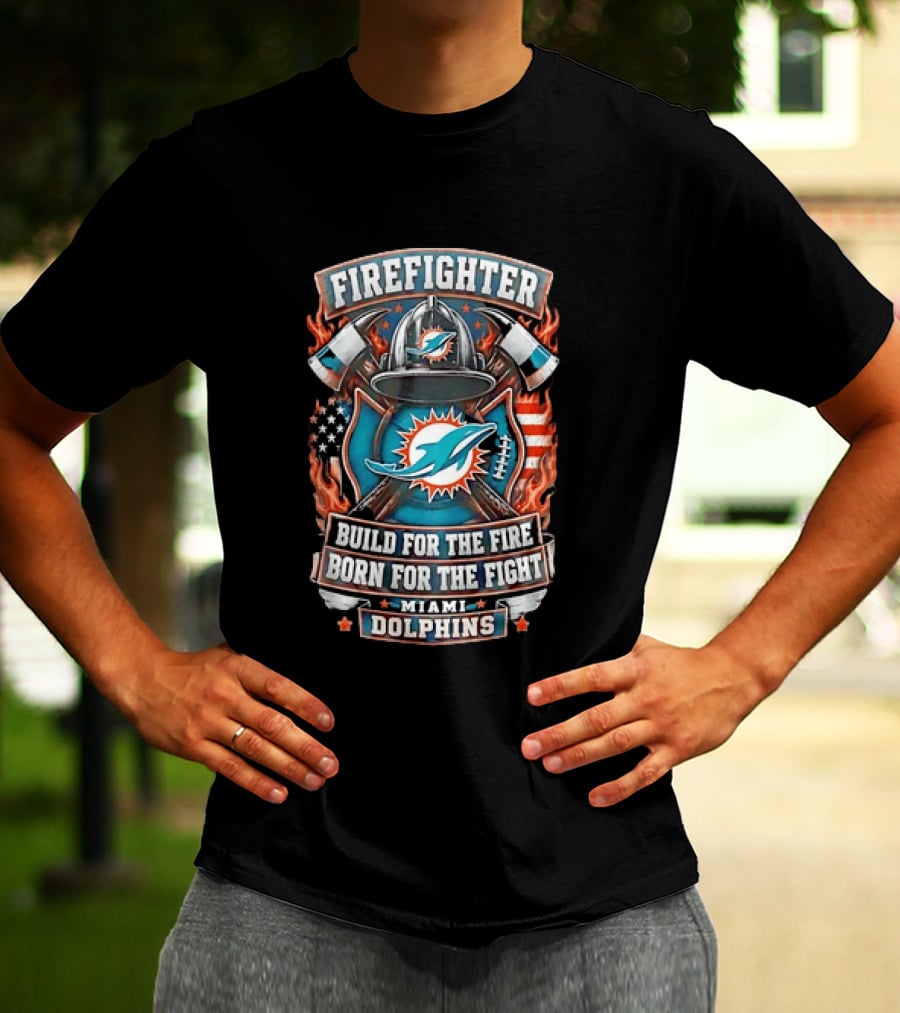 Firefighter Miami Dolphins Build For The Fire Born For The Fight T-Shirt