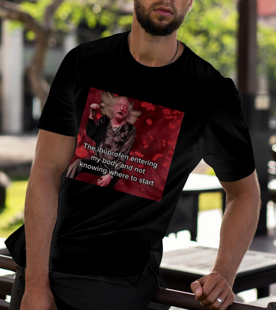 The Ibuprofen Entering My Body And Not Knowing Where To Start T-Shirt