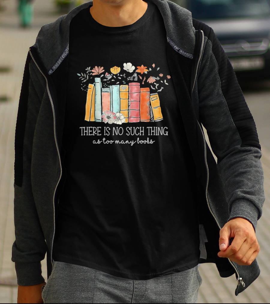 There Is No Such Thing As Too Many Books With Colorful Flowers And Books T-Shirt