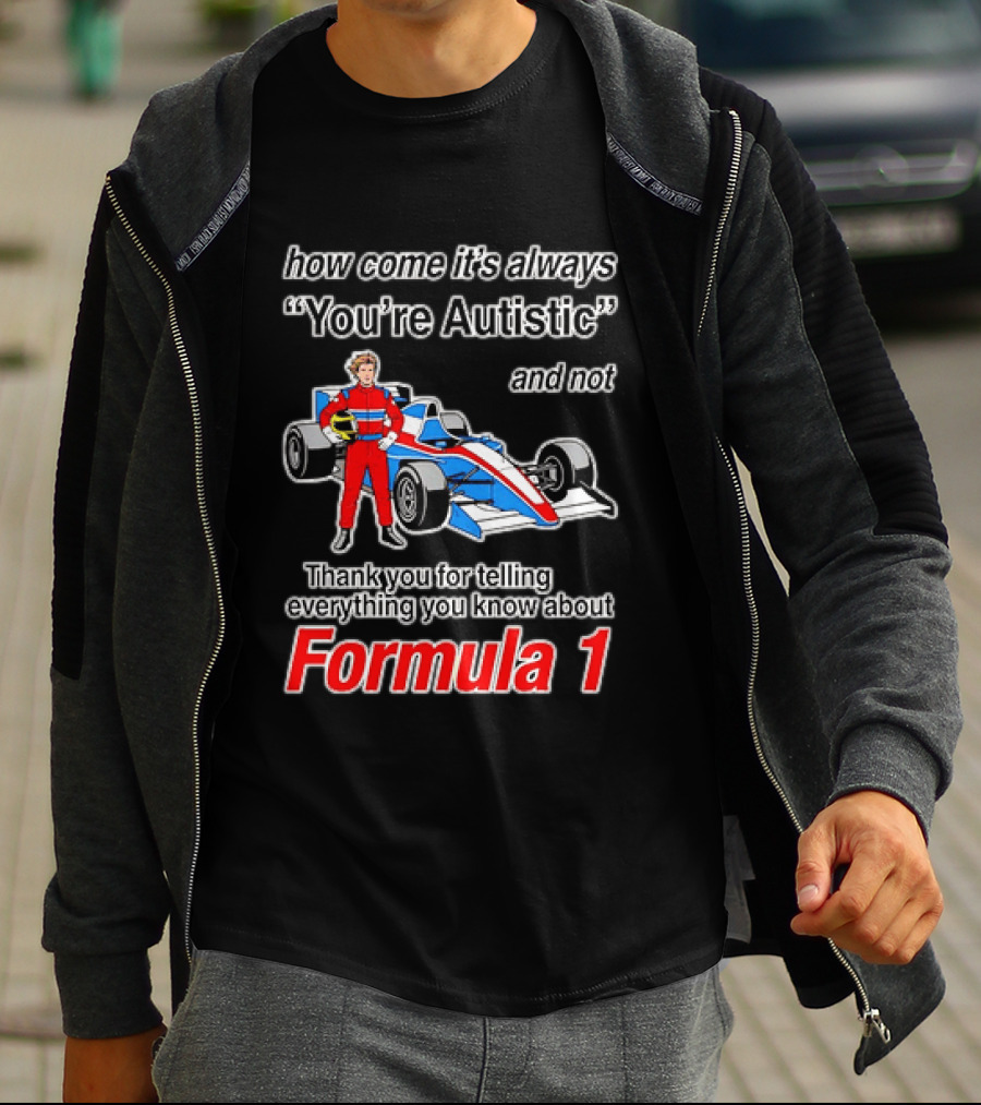 How Come Its Always Youre Autistic Thank You For Telling Everything You Know About Formula 1 T-Shirt