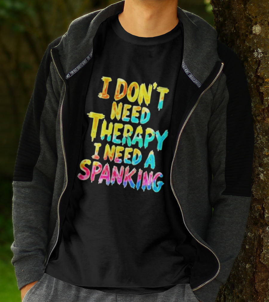 I Don't Need Therapy I Need A Spanking Colorful Sarcasm T-Shirt