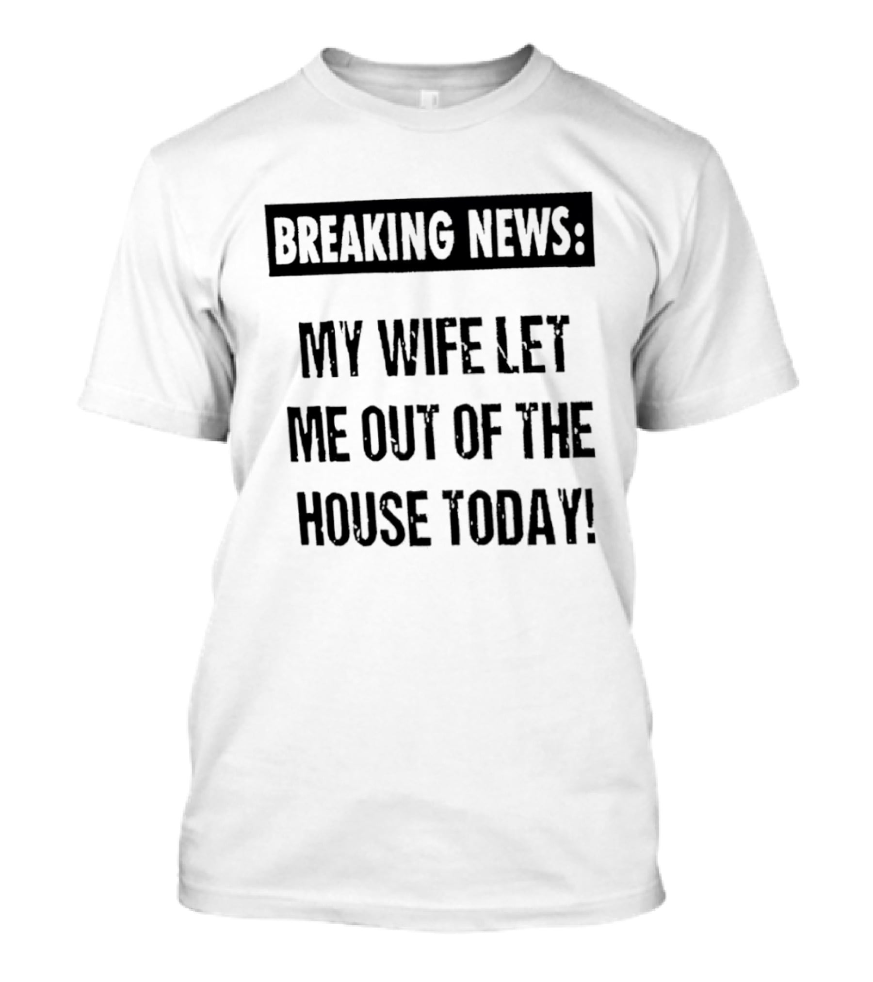 Breaking News My Wife Let Me Out Of The House Today T-Shirt