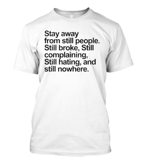 Stay Away From Still People Still Broke Still Complaining Still Hating Still Nowhere T-Shirt