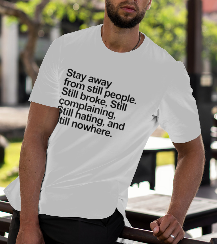 Stay Away From Still People Still Broke Still Complaining Still Hating Still Nowhere T-Shirt