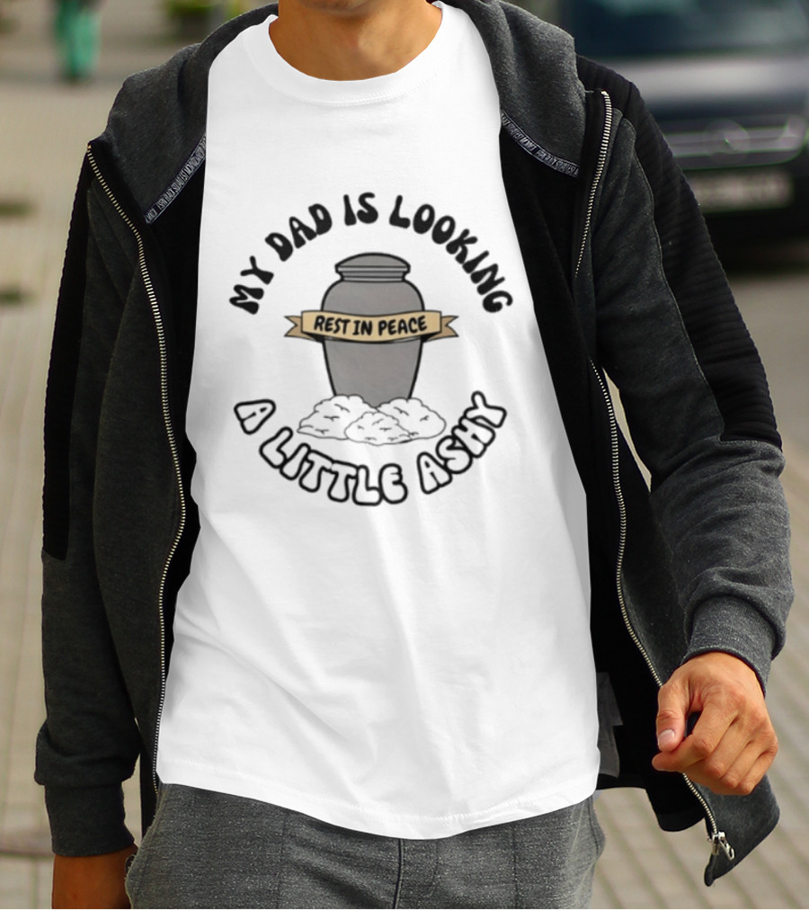 Rest In Peace My Dad Is Looking A Little Ashy Urn Humor T-Shirt