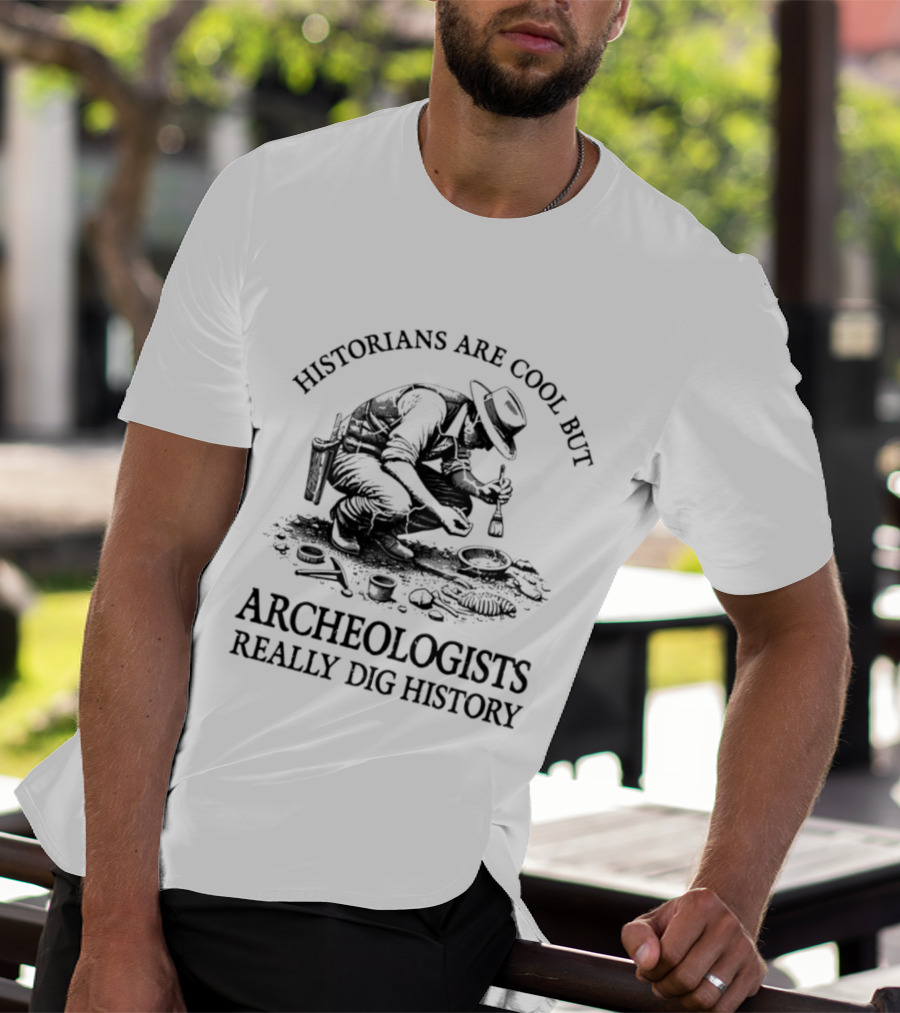 Historians Are Cool But Archeologists Really Dig History T-Shirt