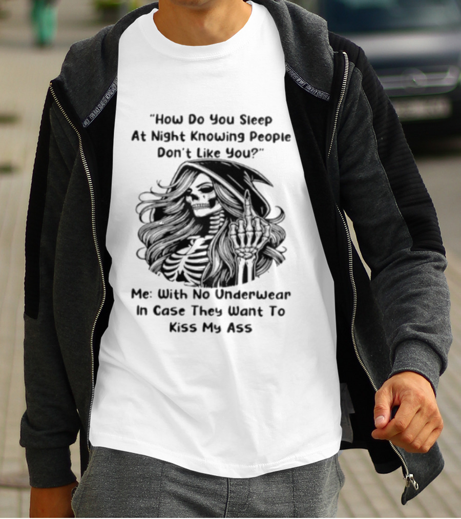 How Do You Sleep At Night Knowing People Don't Like You Me With No Underwear In Case They Want To Kiss My Ass Skull T-Shirt