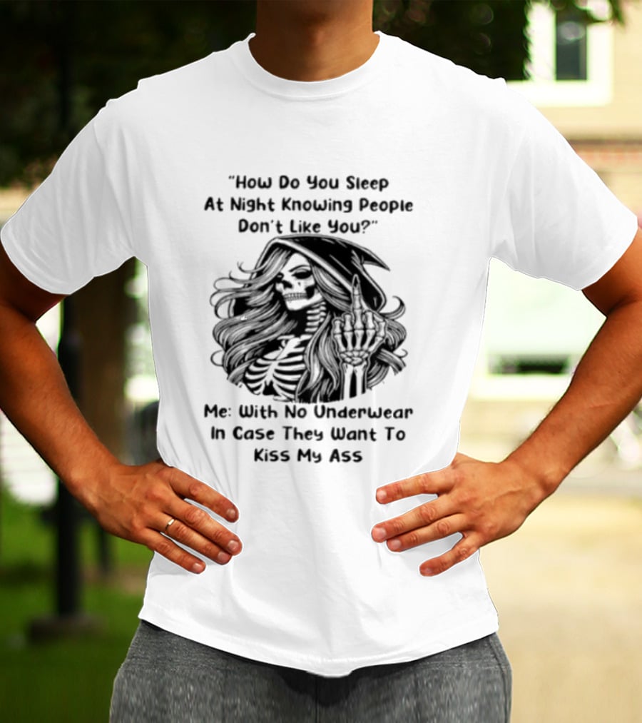 How Do You Sleep At Night Knowing People Don't Like You Me With No Underwear In Case They Want To Kiss My Ass Skull T-Shirt