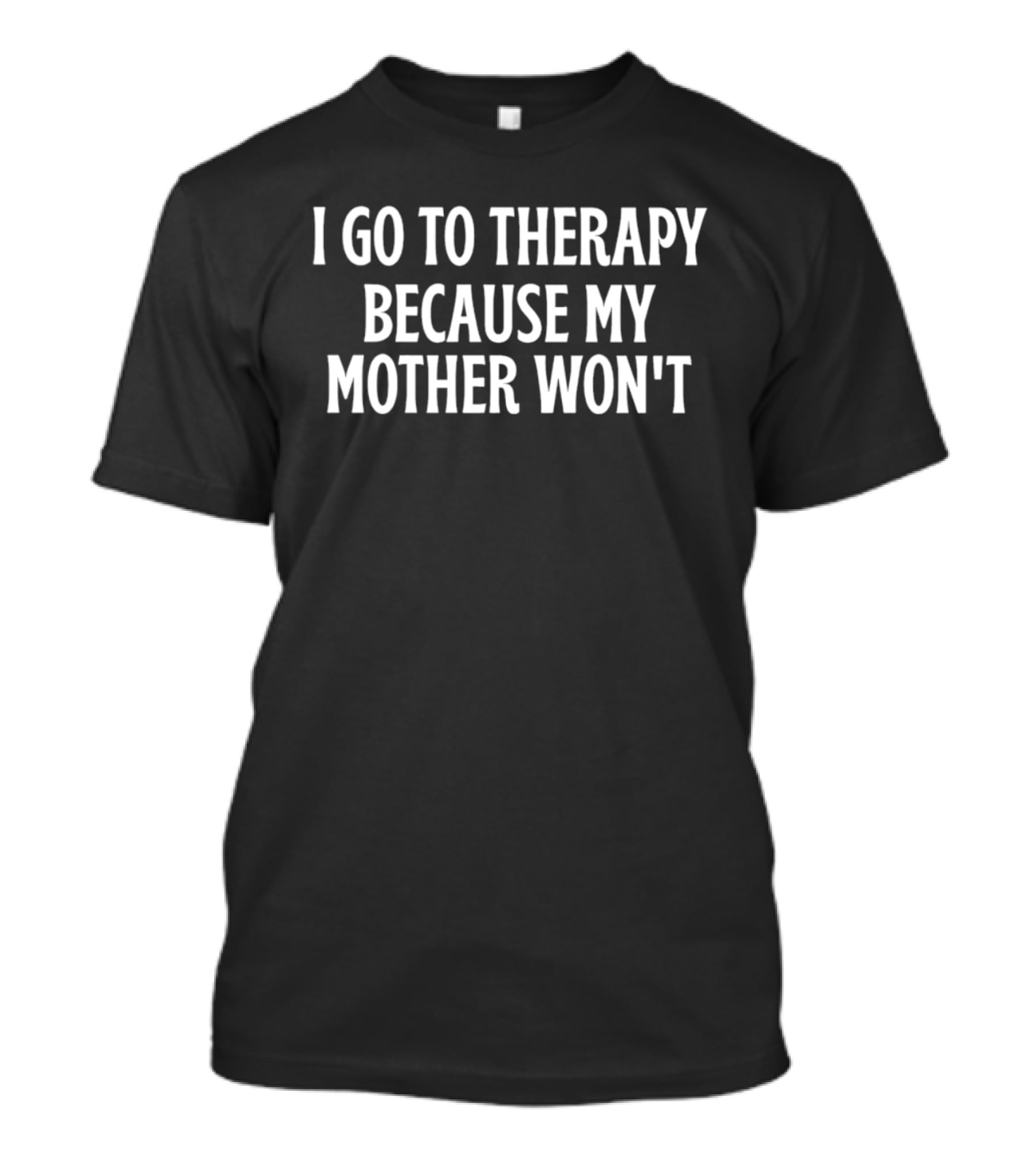 I Go To Therapy Because My Mother Won't T-Shirt