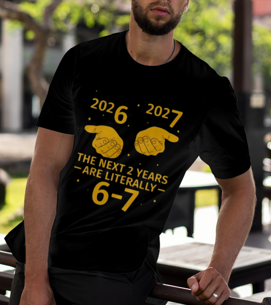 2026 2027 The Next 2 Years Are Literally 6 7 Meme T-Shirt
