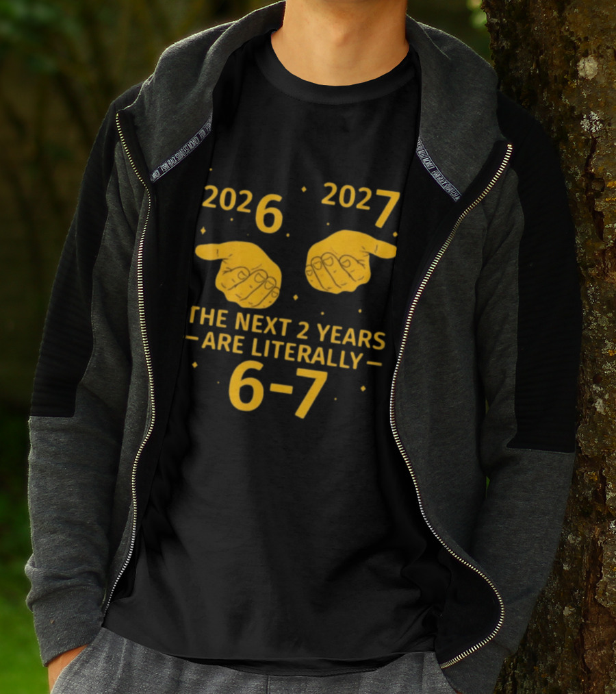 2026 2027 The Next 2 Years Are Literally 6 7 Meme T-Shirt