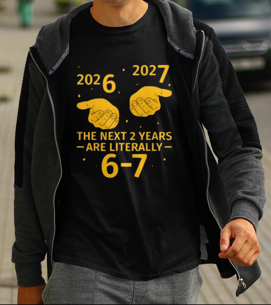 2026 2027 The Next 2 Years Are Literally 6 7 Meme T-Shirt