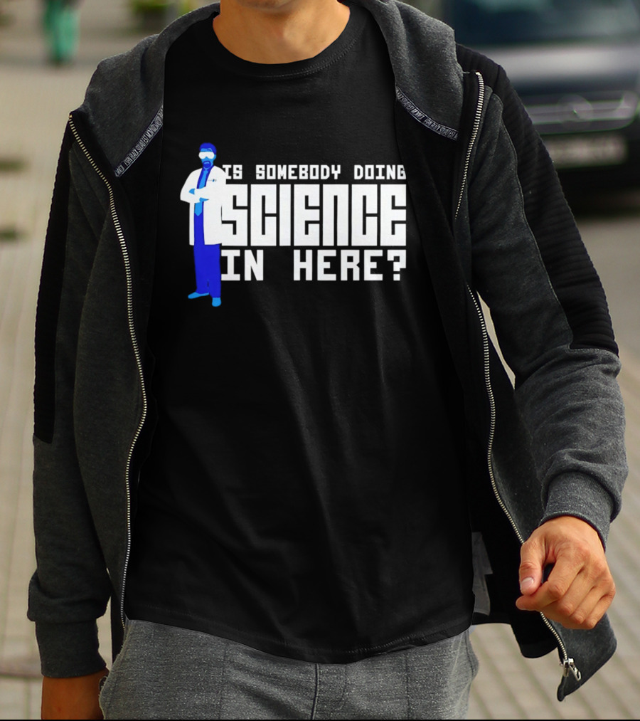Is Somebody Doing Science In Here Scientist T-Shirt