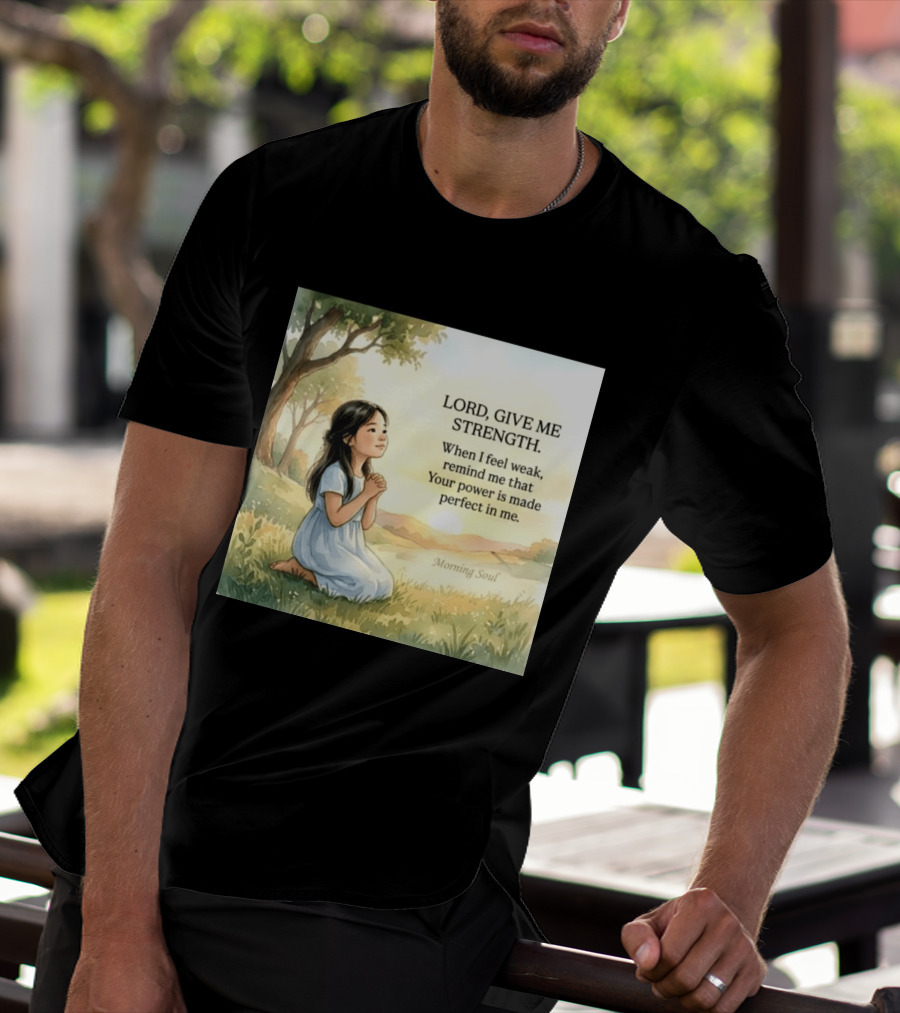 Lord Give Me Strength When I Feel Weak Remind Me That Your Power Is Made Perfect In Me Morning Soul T-Shirt