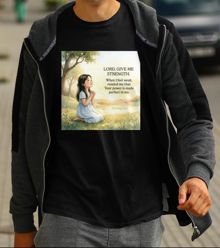 Lord Give Me Strength When I Feel Weak Remind Me That Your Power Is Made Perfect In Me Morning Soul T-Shirt