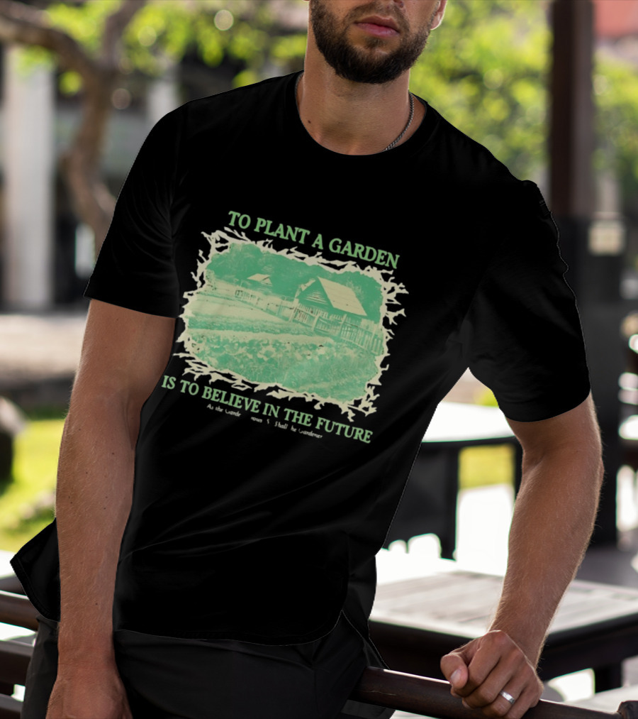 To Plant A Garden Is To Believe In The Future Rustic Farm T-Shirt