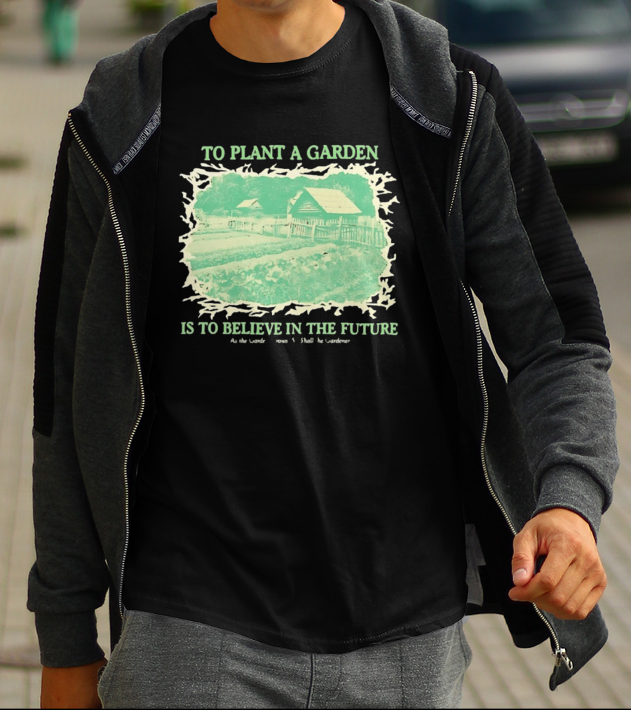 To Plant A Garden Is To Believe In The Future Rustic Farm T-Shirt