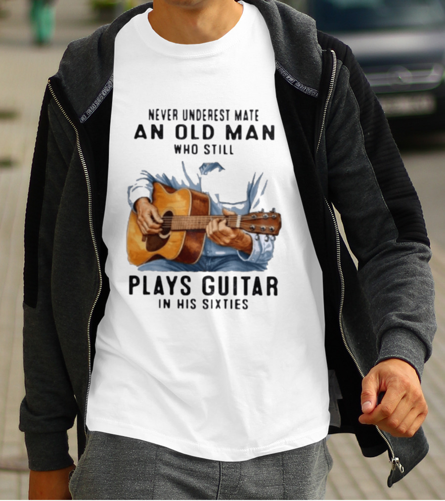 Never Underestimate An Old Man Who Still Plays Guitar In His Sixties T-Shirt