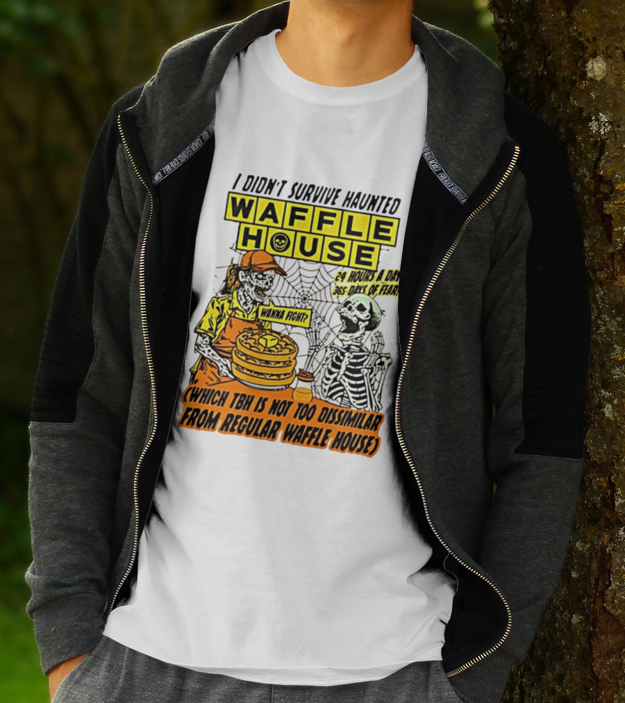I Didnt Survive Haunted Waffle House 24 Hours A Day 365 Days Of Fear Tbh Not Too Dissimilar From Regular T-Shirt
