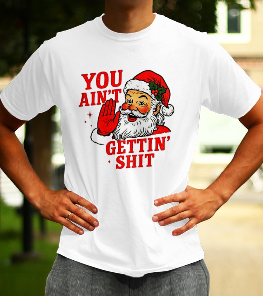 Classic Sarcastic Santa Christmas You Ain't Gettin' Shit Retro Holiday Humor Santa Claus T-Shirt