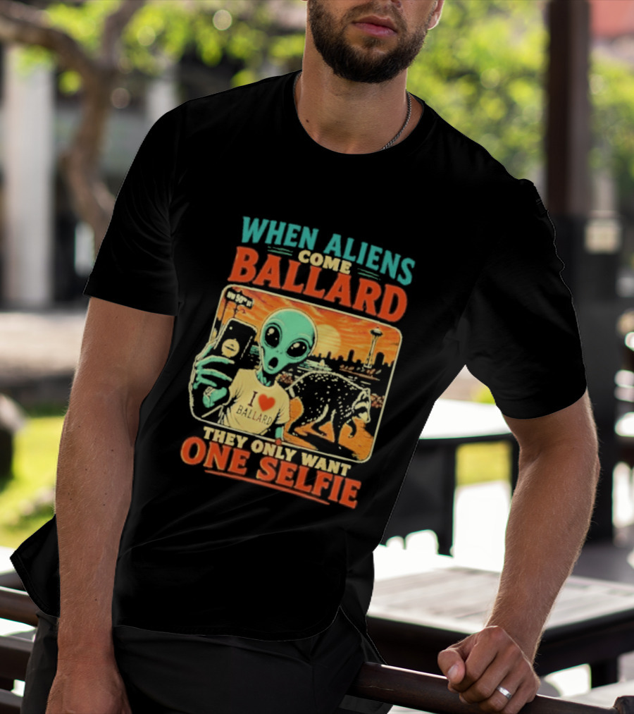 When Aliens Come Ballard They Only Want One Selfie T-Shirt