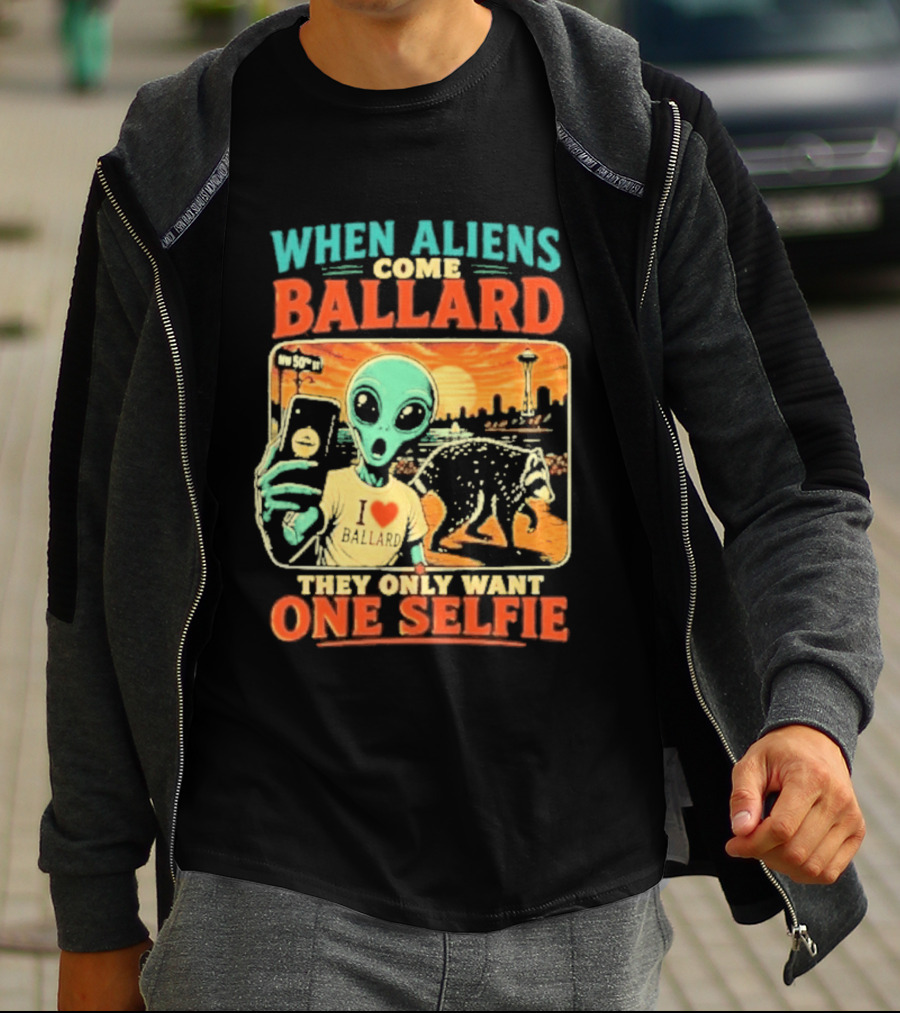 When Aliens Come Ballard They Only Want One Selfie T-Shirt
