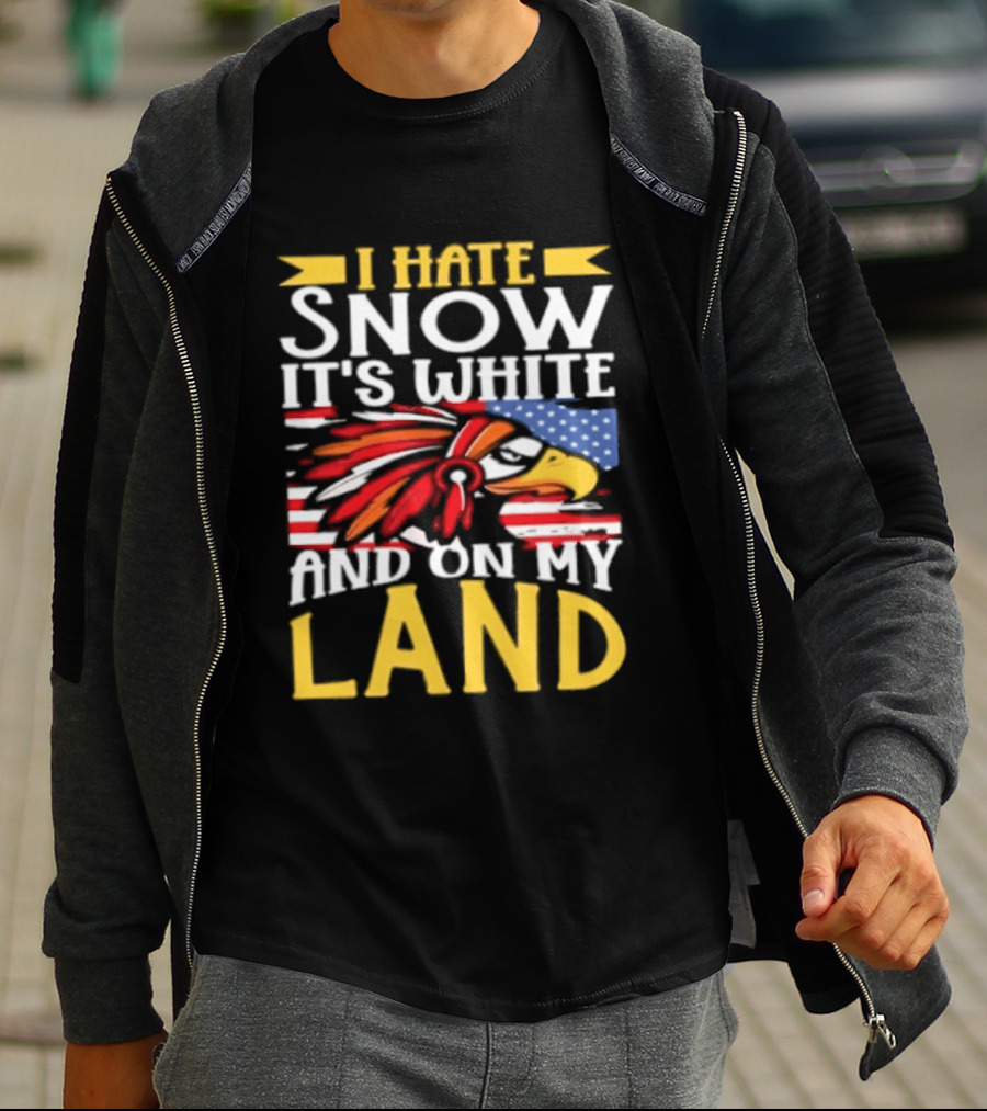 I Hate Snow It's White And On My Land Native American Pride T-Shirt