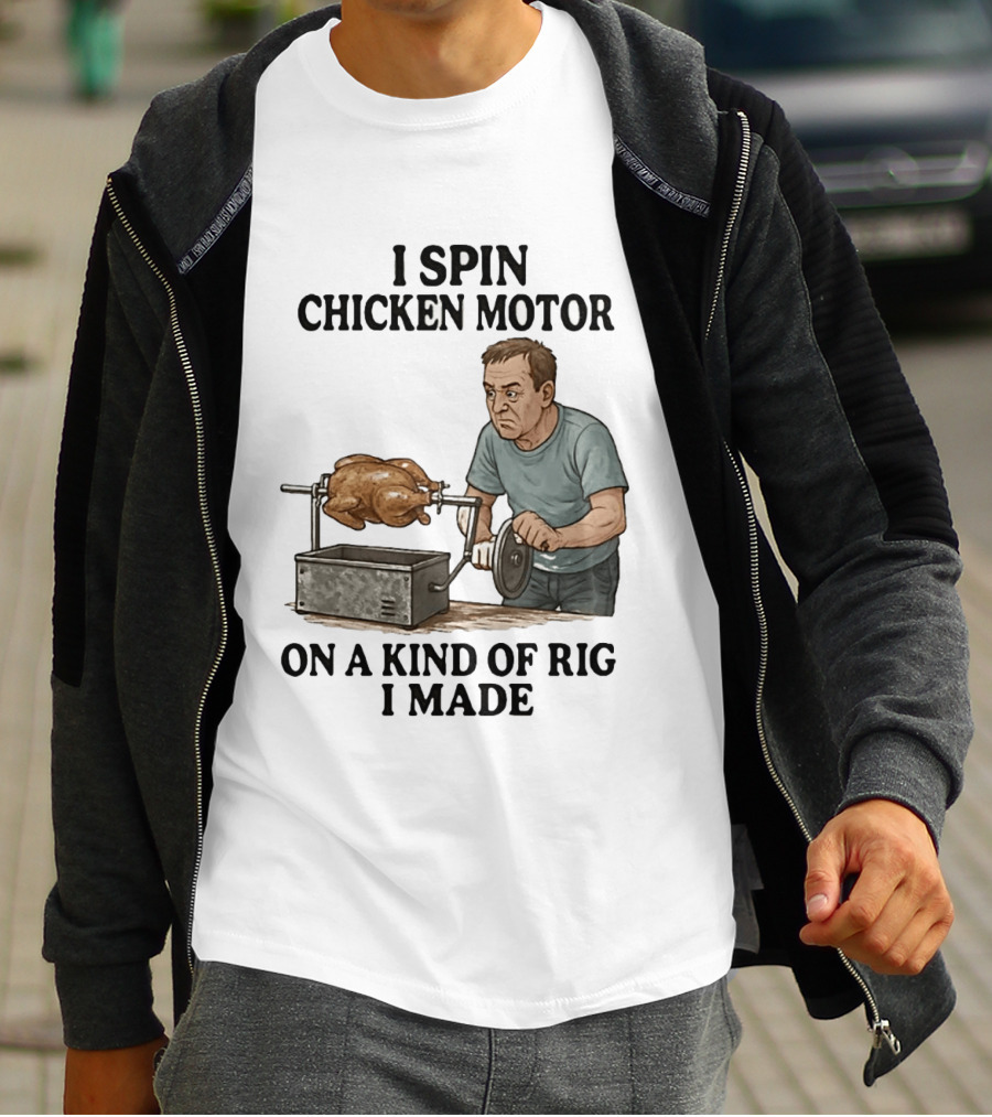 I Spin Chicken Motor On A Kind Of Rig I Made Cooking Humor T-Shirt