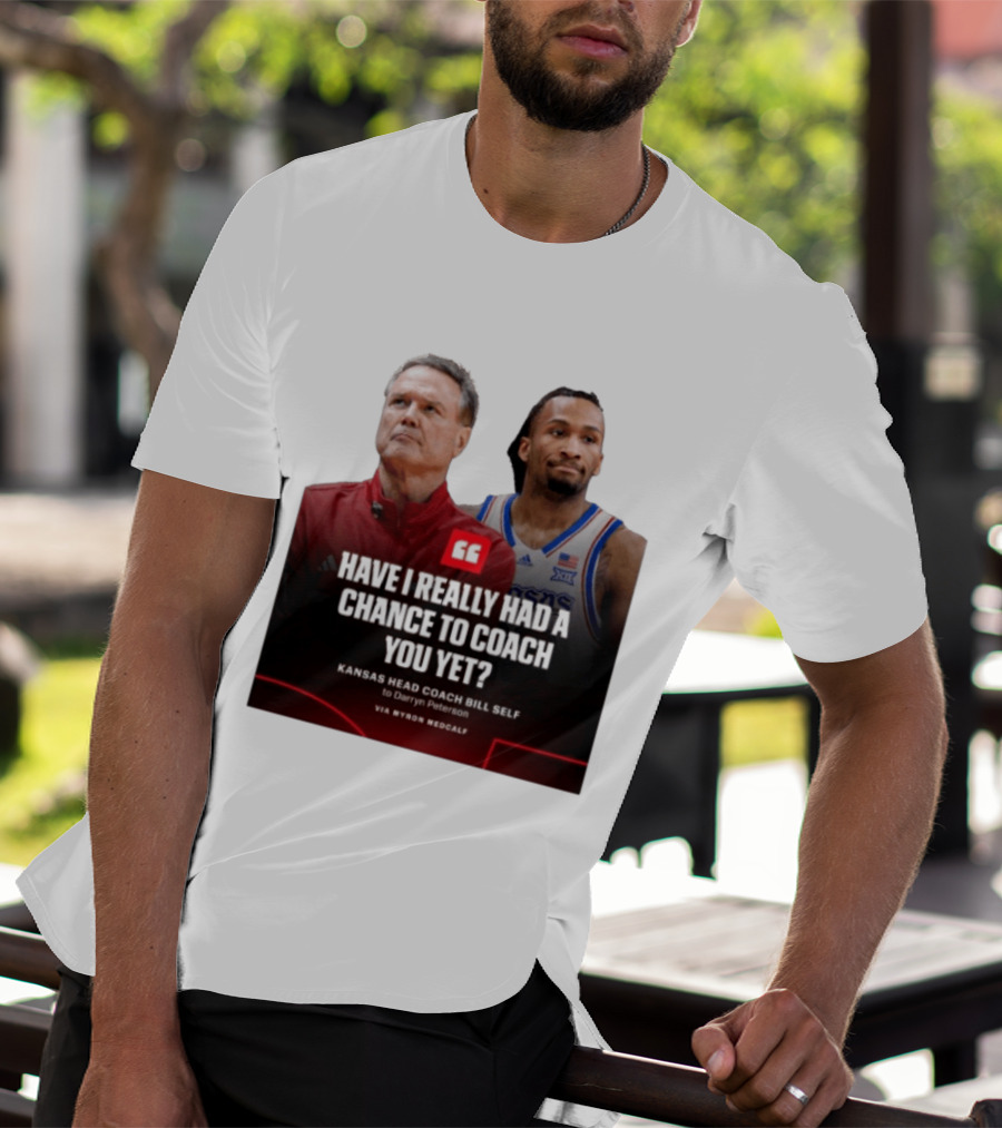 Have I Really Had A Chance To Coach You Yet Kansas Head Coach Bill Self To Darryn Peterson T-Shirt