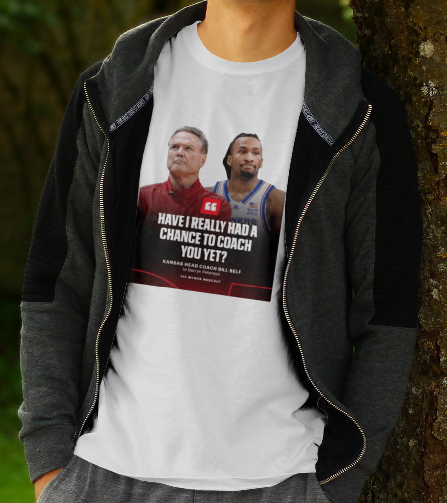 Have I Really Had A Chance To Coach You Yet Kansas Head Coach Bill Self To Darryn Peterson T-Shirt