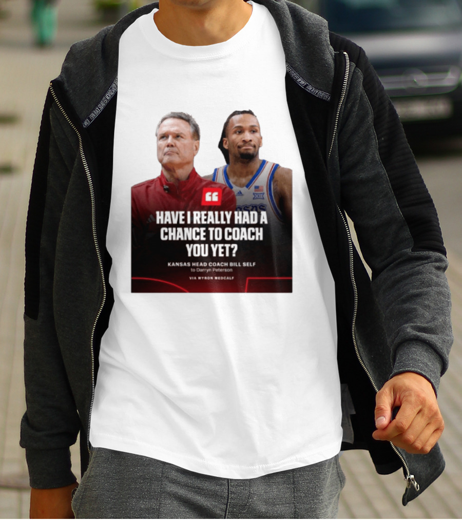 Have I Really Had A Chance To Coach You Yet Kansas Head Coach Bill Self To Darryn Peterson T-Shirt