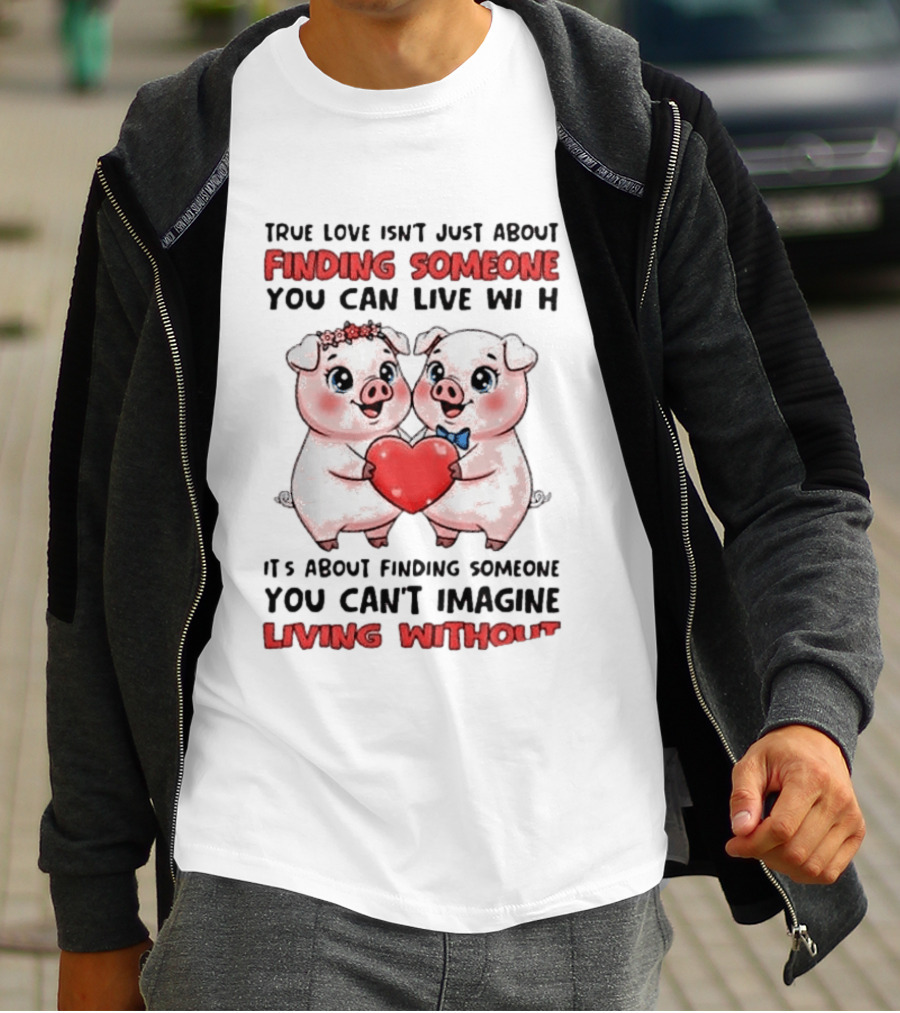 Finding Someone You Can't Imagine Living Without True Love With Pigs T-Shirt