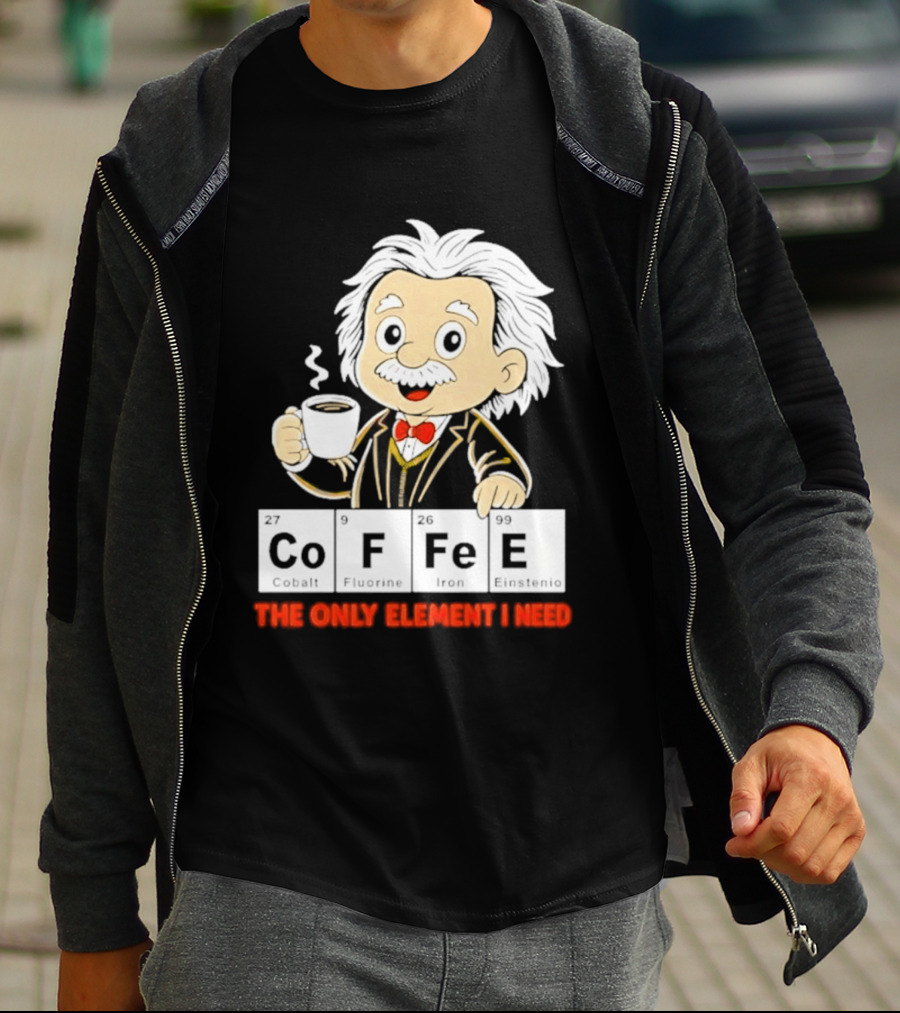 Albert Einstein CoFFee The Only Element I Need T-Shirt