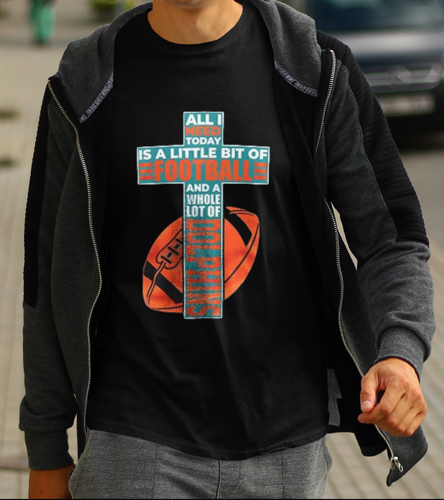 All I Need Today Is A Little Bit Of Football And A Whole Lot Of Jesus Miami Dolphins T-Shirt
