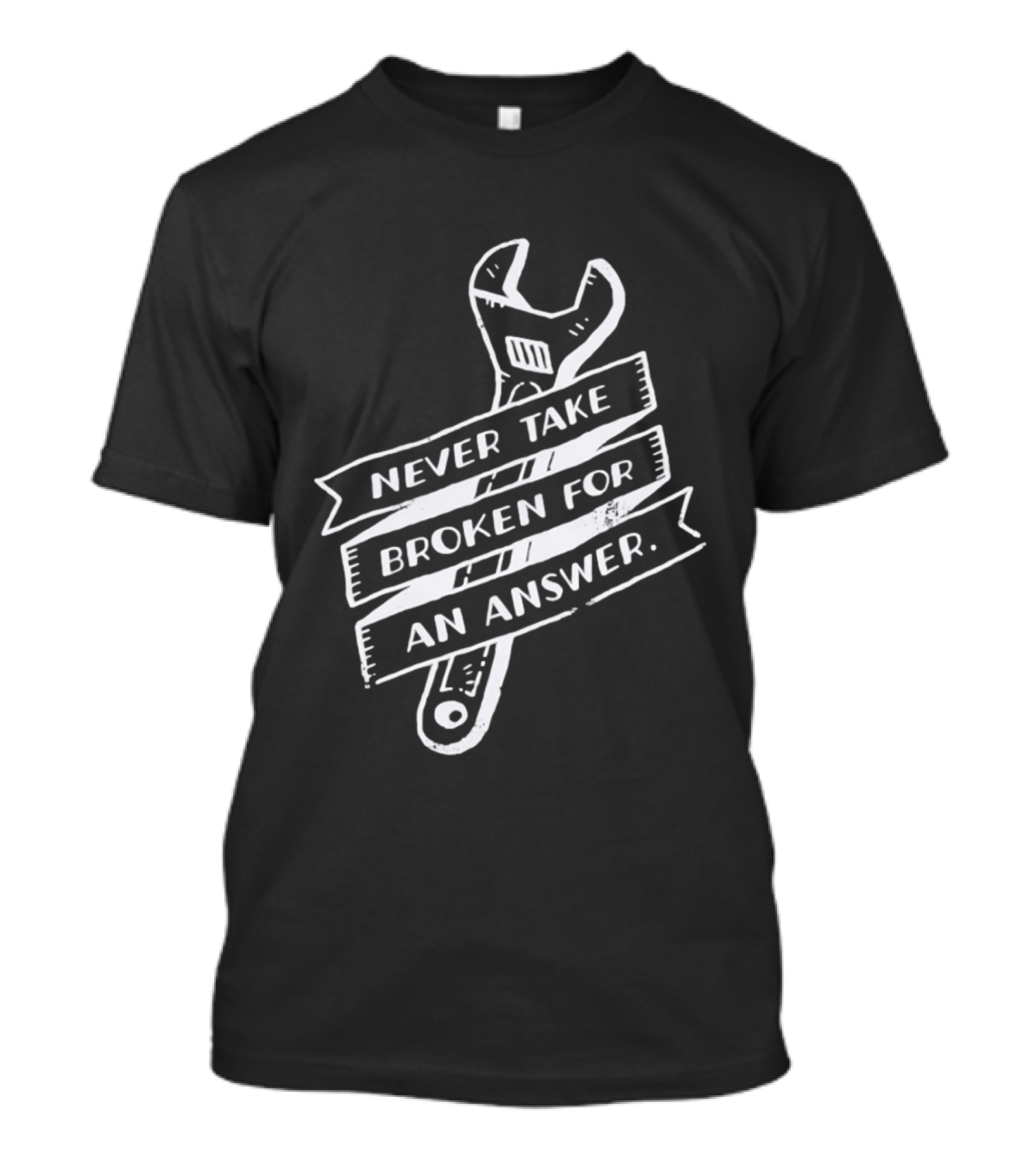 Never Take Broken For An Answer Wrench Mechanic Fix It Mindset T-Shirt