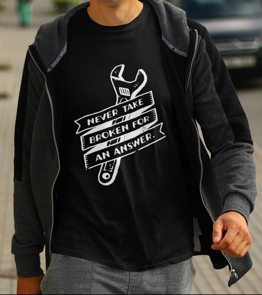 Never Take Broken For An Answer Wrench Mechanic Fix It Mindset T-Shirt