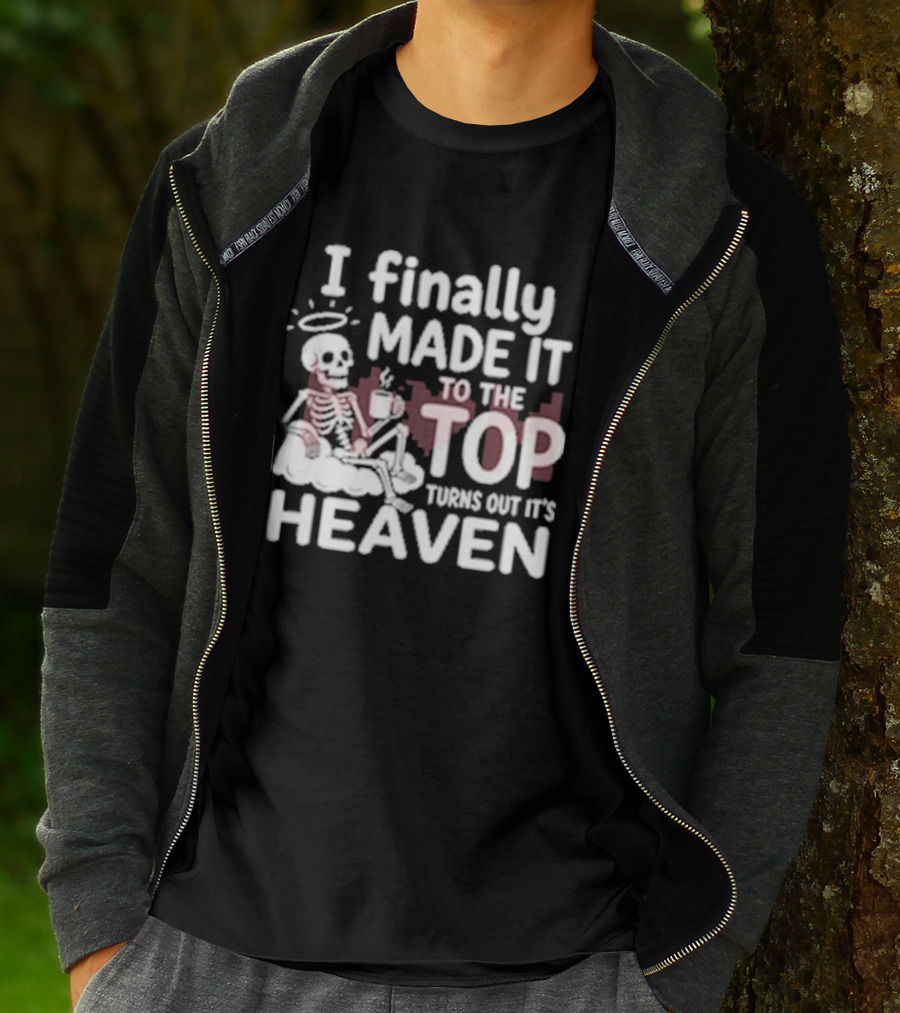 I Finally Made It To The Top Turns Out It's Heaven Skeleton T-Shirt