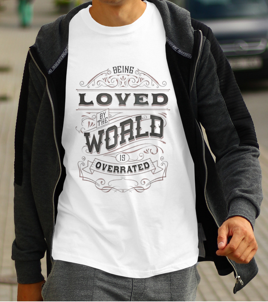 Being Loved By The World Is Overrated Sarcastic Saying T-Shirt