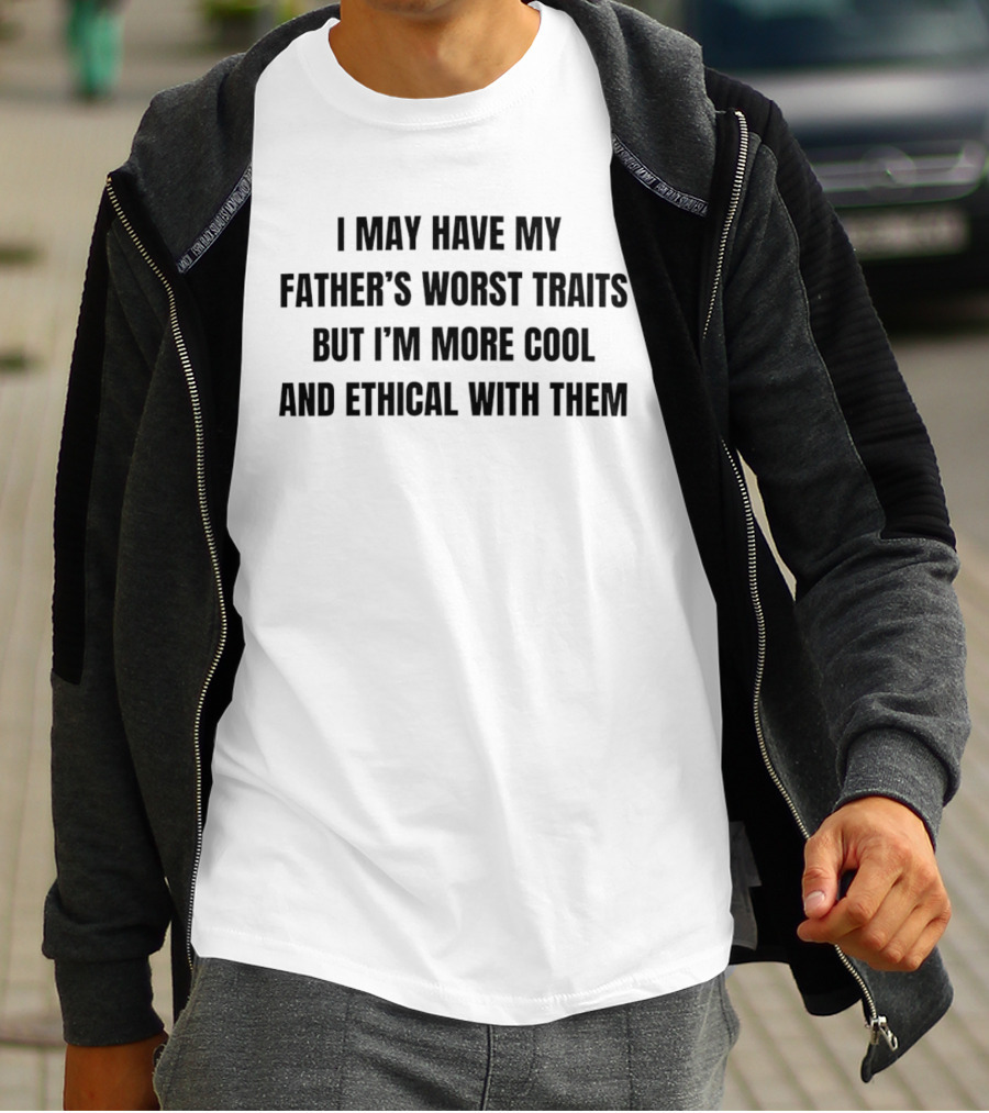 I May Have My Father's Worst Traits But I'm More Cool And Ethical With Them T-Shirt