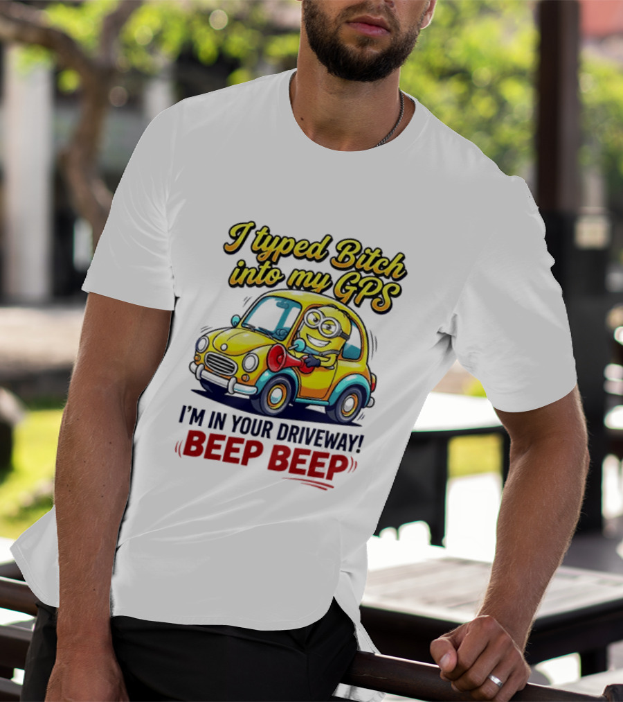 I Typed Bitch Into My GPS I'm In Your Driveway Beep Beep Minion Car T-Shirt