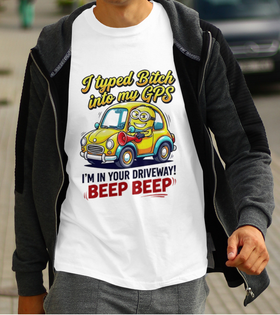 I Typed Bitch Into My GPS I'm In Your Driveway Beep Beep Minion Car T-Shirt