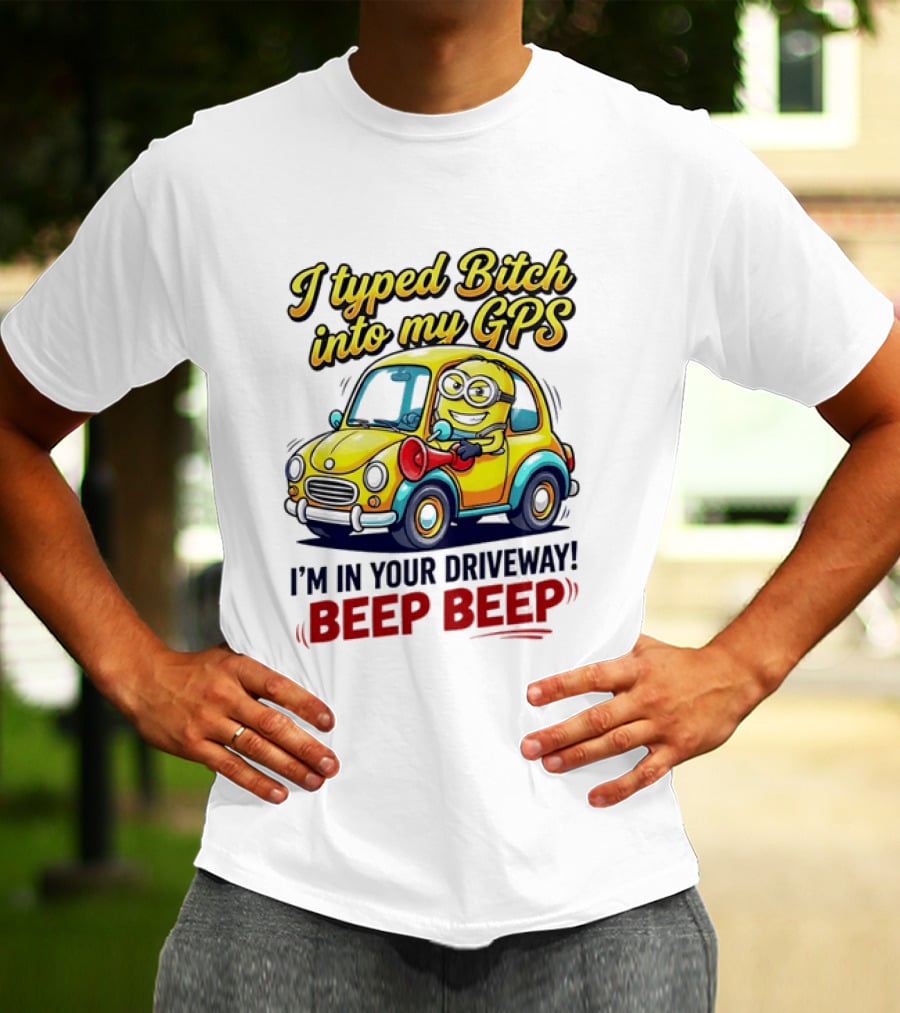 I Typed Bitch Into My GPS I'm In Your Driveway Beep Beep Minion Car T-Shirt