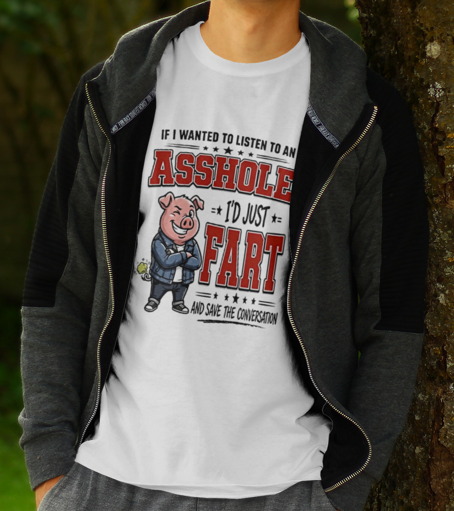 If I Wanted To Listen To An Asshole I'd Just Fart And Save The Conversation Pig T-Shirt