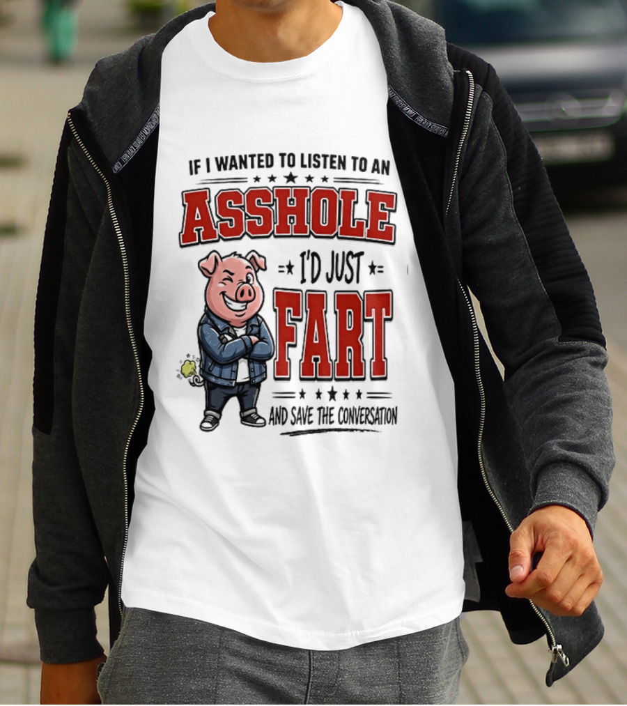 If I Wanted To Listen To An Asshole I'd Just Fart And Save The Conversation Pig T-Shirt