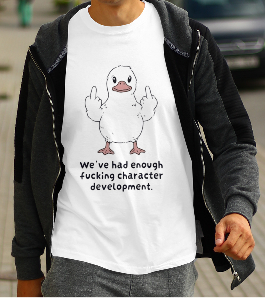 We've Had Enough Fucking Character Development Duck T-Shirt