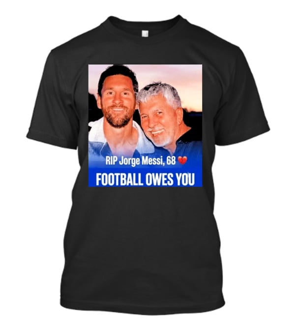 RIP Jorge Messi 68 Football Owes You Memorial 1958 2026 T-Shirt